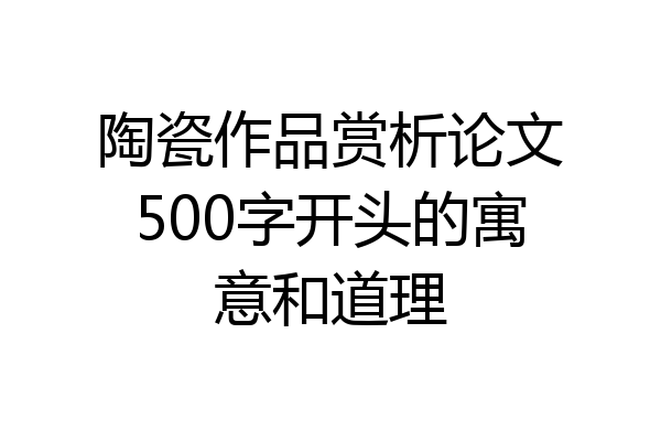 陶瓷作品赏析论文500字开头的寓意和道理