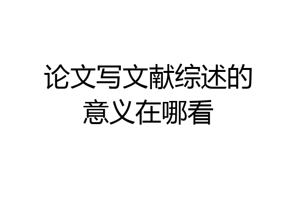 论文写文献综述的意义在哪看