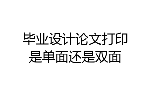毕业设计论文打印是单面还是双面
