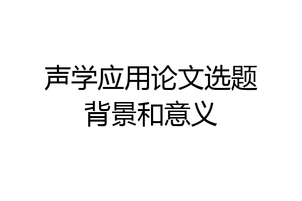 声学应用论文选题背景和意义