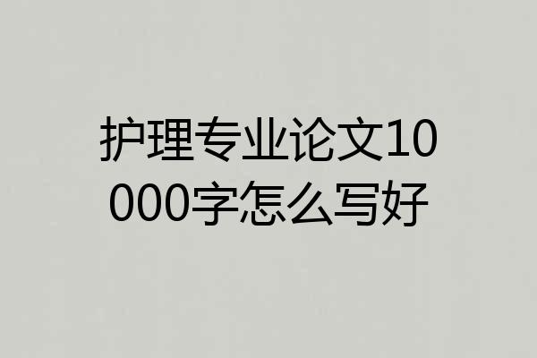 护理专业论文10000字怎么写好