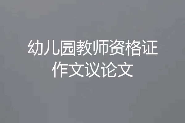 幼儿园教师资格证作文议论文