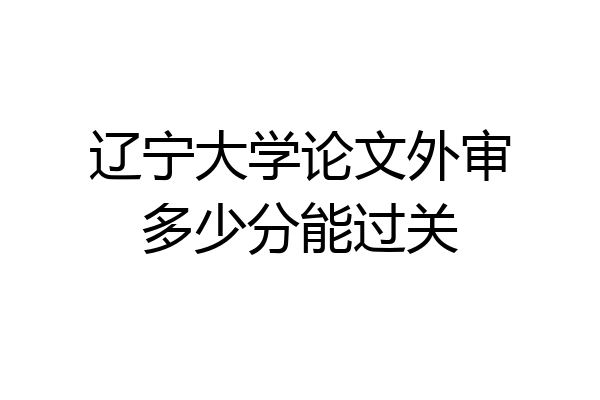 辽宁大学论文外审多少分能过关
