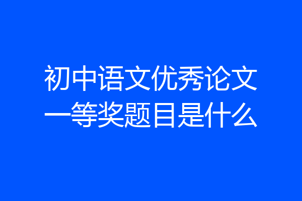 初中语文优秀论文一等奖题目是什么