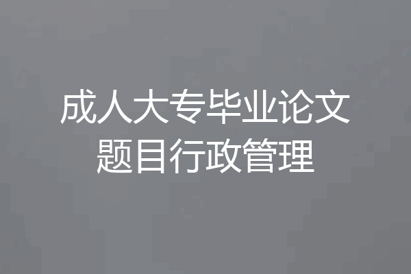 成人大专毕业论文题目行政管理