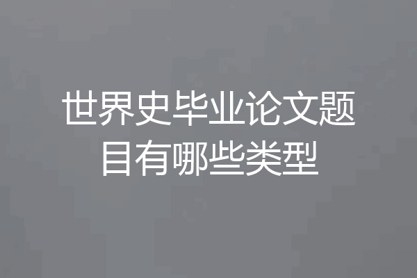 世界史毕业论文题目有哪些类型