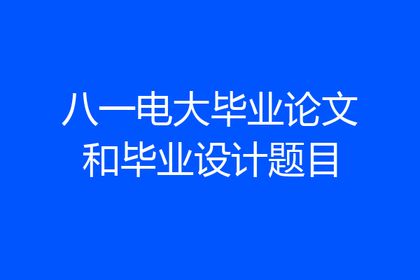 八一电大毕业论文和毕业设计题目