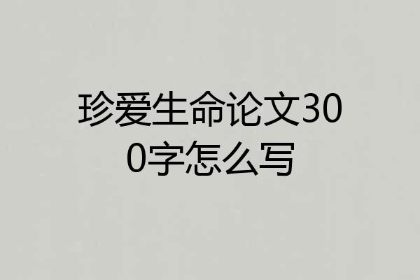 珍爱生命论文300字怎么写
