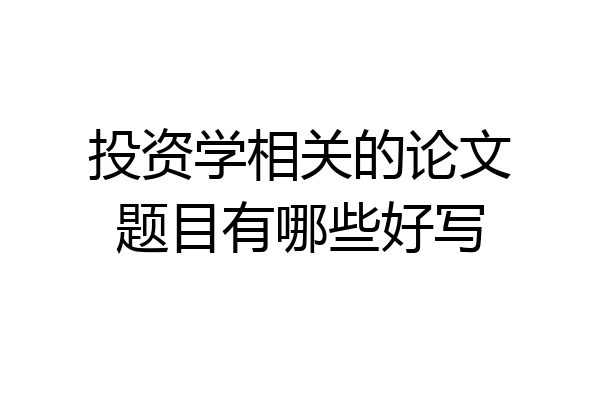 投资学相关的论文题目有哪些好写