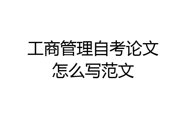工商管理自考论文怎么写范文