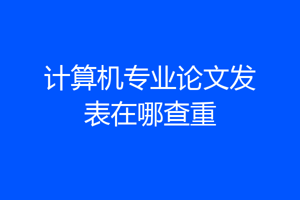 计算机专业论文发表在哪查重
