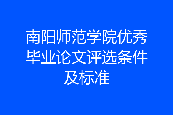 南阳师范学院优秀毕业论文评选条件及标准