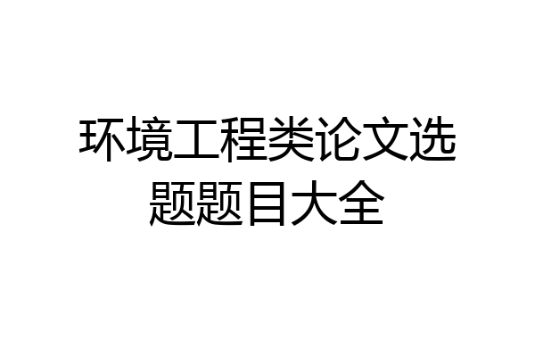 环境工程类论文选题题目大全