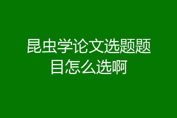 昆虫学论文选题题目怎么选啊