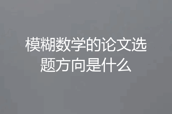 模糊数学的论文选题方向是什么