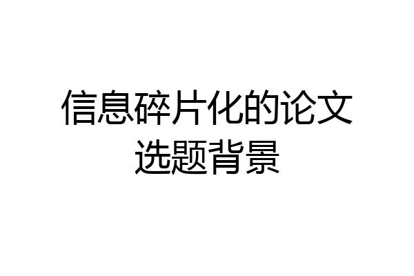 信息碎片化的论文选题背景