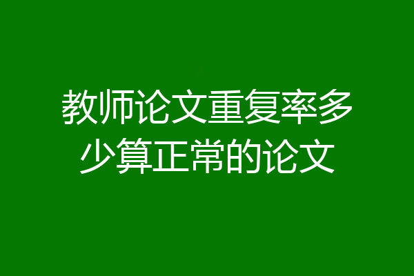 教师论文重复率多少算正常的论文