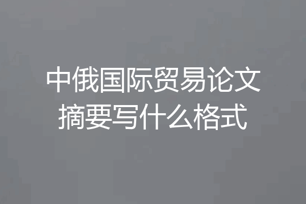 中俄国际贸易论文摘要写什么格式