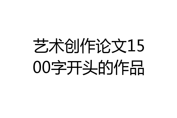 艺术创作论文1500字开头的作品