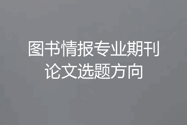 图书情报专业期刊论文选题方向