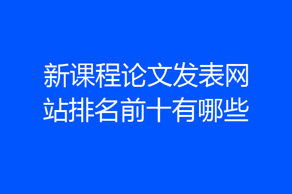 新课程论文发表网站排名前十有哪些