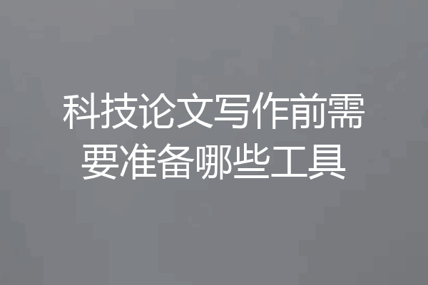 科技论文写作前需要准备哪些工具