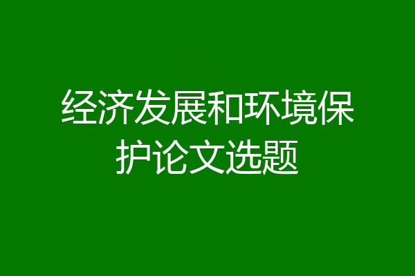 经济发展和环境保护论文选题