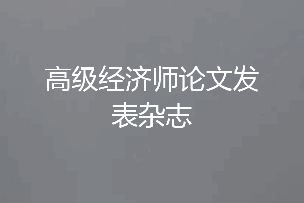 高级经济师论文发表杂志
