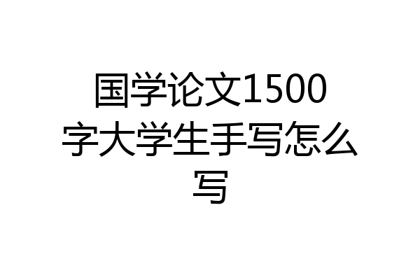 国学论文1500字大学生手写怎么写