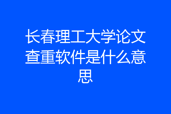 长春理工大学论文查重软件是什么意思