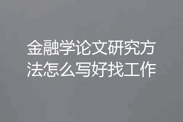 金融学论文研究方法怎么写好找工作