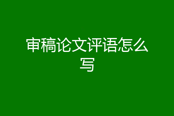 审稿论文评语怎么写