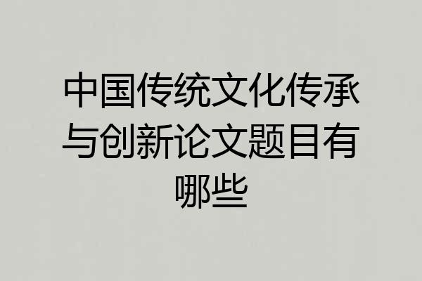 中国传统文化传承与创新论文题目有哪些