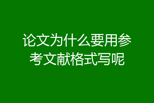 论文为什么要用参考文献格式写呢