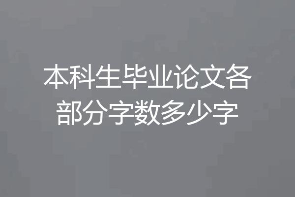 本科生毕业论文各部分字数多少字