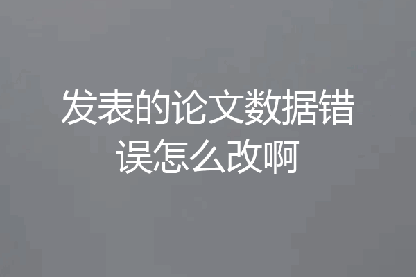 发表的论文数据错误怎么改啊
