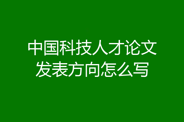 中国科技人才论文发表方向怎么写