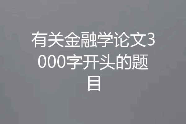 有关金融学论文3000字开头的题目
