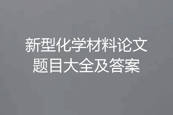 新型化学材料论文题目大全及答案