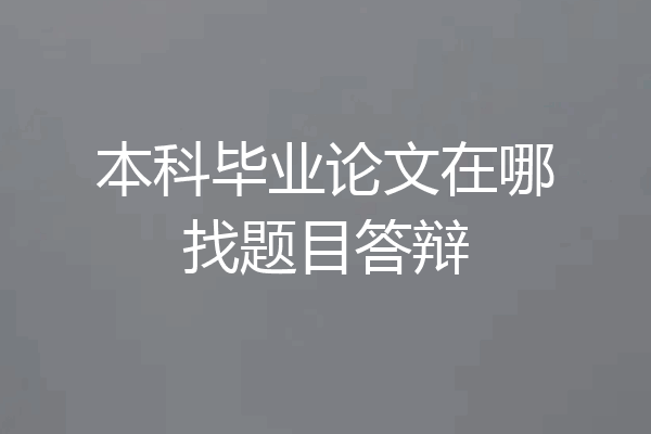 本科毕业论文在哪找题目答辩