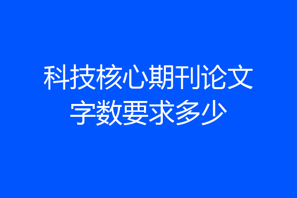 科技核心期刊论文字数要求多少