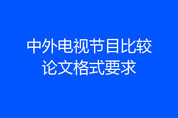 中外电视节目比较论文格式要求