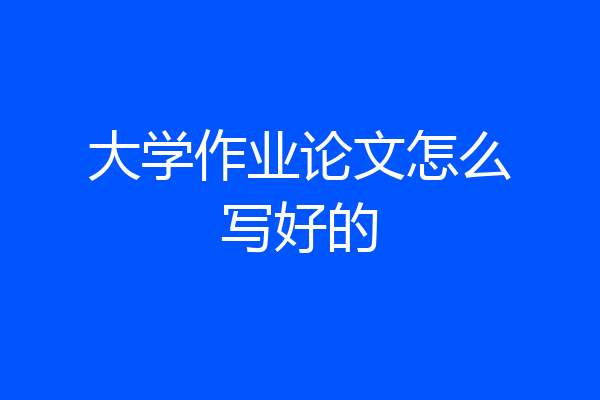 大学作业论文怎么写好的