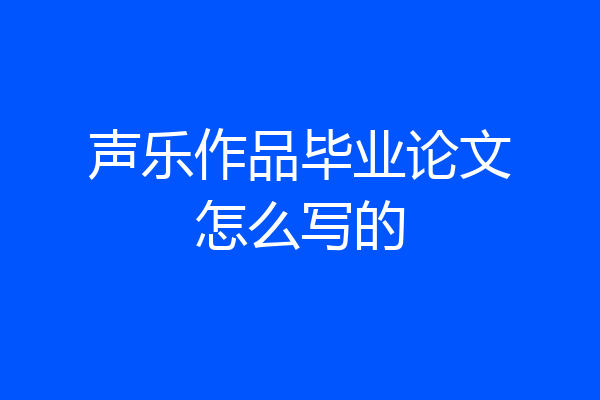 声乐作品毕业论文怎么写的