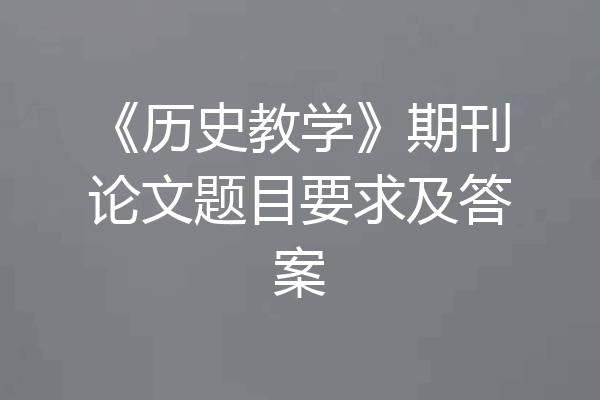 《历史教学》期刊论文题目要求及答案