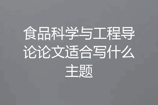 食品科学与工程导论论文适合写什么主题