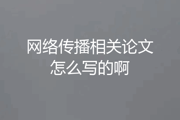 网络传播相关论文怎么写的啊