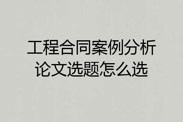 工程合同案例分析论文选题怎么选