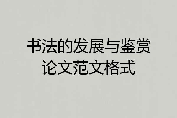 书法的发展与鉴赏论文范文格式