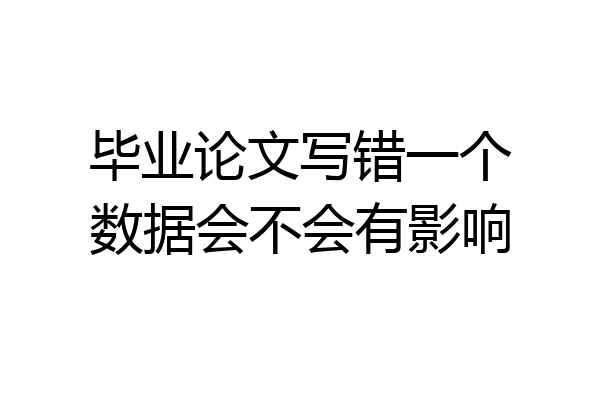 毕业论文写错一个数据会不会有影响
